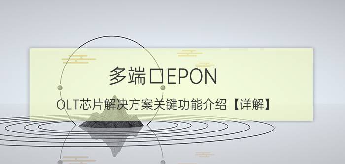 多端口EPON OLT芯片解决方案关键功能介绍【详解】